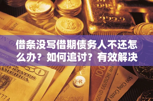 济南借条没写借期债务人不还怎么办？如何追讨？有效解决方案！