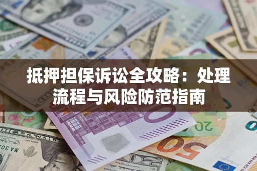 济南抵押担保诉讼全攻略：处理流程与风险防范指南