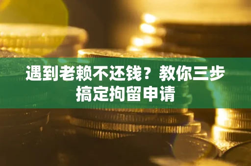 济南遇到老赖不还钱？教你三步搞定拘留申请