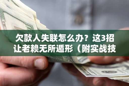 济南欠款人失联怎么办？这3招让老赖无所遁形（附实战技巧）