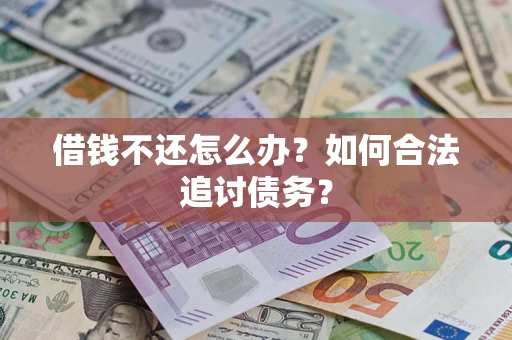 济南借钱不还怎么办？如何合法追讨债务？