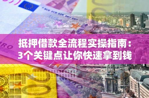 济南抵押借款全流程实操指南：3个关键点让你快速拿到钱