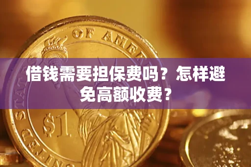 济南借钱需要担保费吗？怎样避免高额收费？