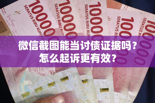 济南微信截图能当讨债证据吗？怎么起诉更有效？