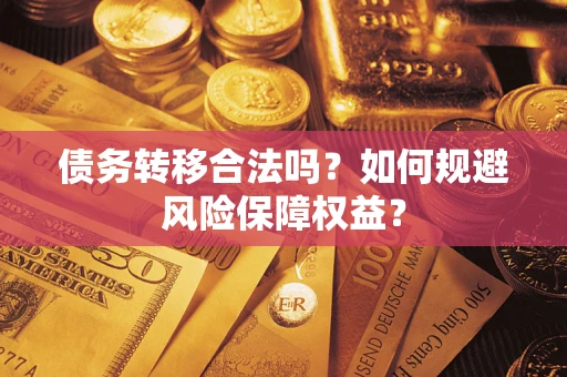 济南债务转移合法吗？如何规避风险保障权益？