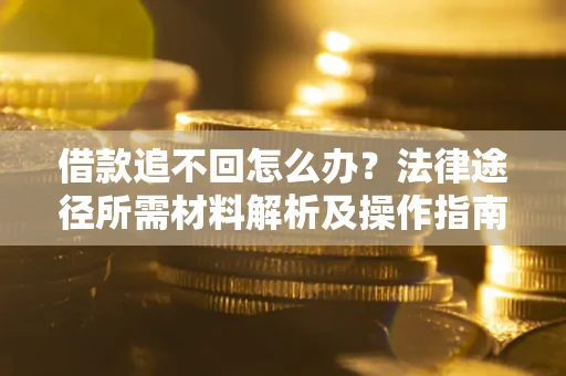 济南借款追不回怎么办？法律途径所需材料解析及操作指南