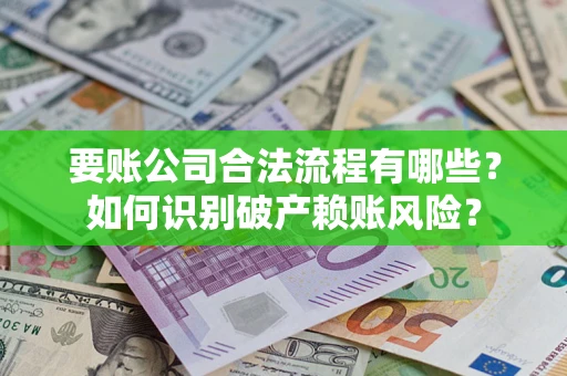 济南要账公司合法流程有哪些？如何识别破产赖账风险？