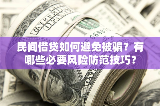 济南民间借贷如何避免被骗？有哪些必要风险防范技巧？