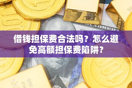 济南借钱担保费合法吗？怎么避免高额担保费陷阱？