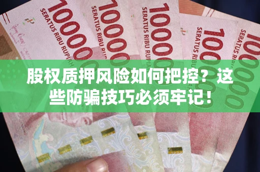 济南股权质押风险如何把控？这些防骗技巧必须牢记！