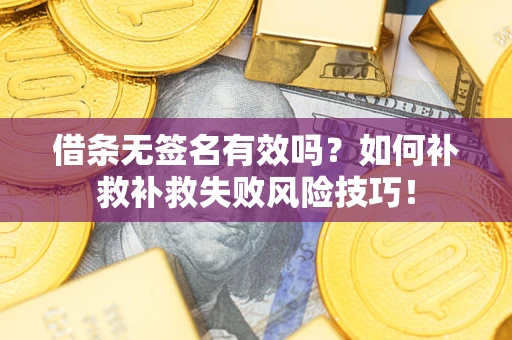 济南借条无签名有效吗？如何补救补救失败风险技巧！
