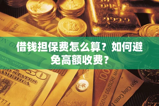 济南借钱担保费怎么算？如何避免高额收费？