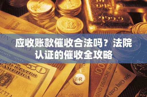济南应收账款催收合法吗？法院认证的催收全攻略