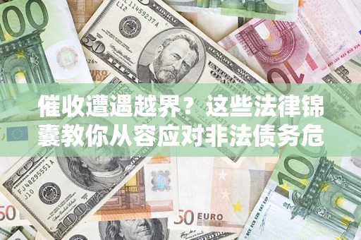 济南催收遭遇越界？这些法律锦囊教你从容应对非法债务危机