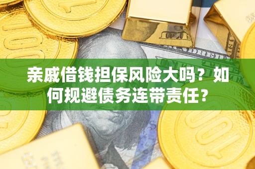 济南亲戚借钱担保风险大吗？如何规避债务连带责任？