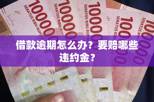 济南借款逾期怎么办？要赔哪些违约金？