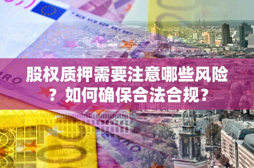 济南股权质押需要注意哪些风险？如何确保合法合规？