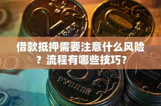 济南借款抵押需要注意什么风险？流程有哪些技巧？