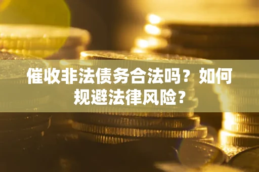 济南催收非法债务合法吗？如何规避法律风险？