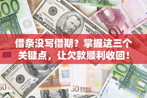 济南借条没写借期？掌握这三个关键点，让欠款顺利收回！