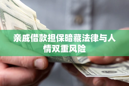 济南亲戚借款担保暗藏法律与人情双重风险