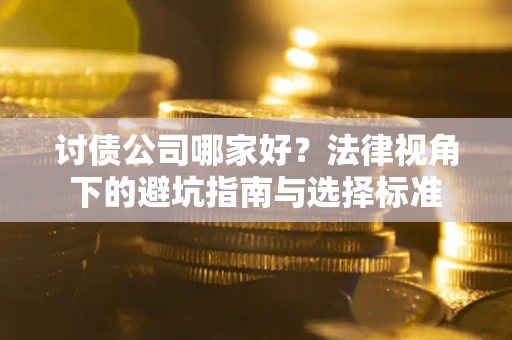 济南讨债公司哪家好？法律视角下的避坑指南与选择标准