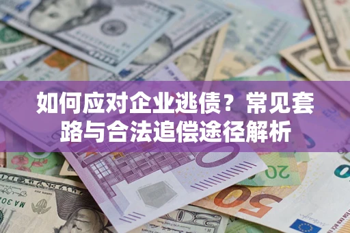 济南如何应对企业逃债？常见套路与合法追偿途径解析