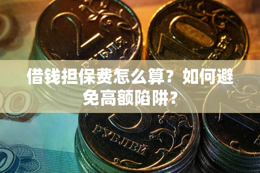 济南借钱担保费怎么算？如何避免高额陷阱？