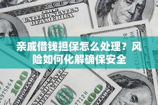 济南亲戚借钱担保怎么处理？风险如何化解确保安全