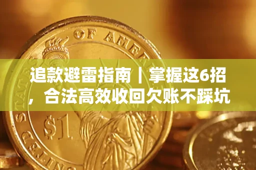 济南追款避雷指南｜掌握这6招，合法高效收回欠账不踩坑