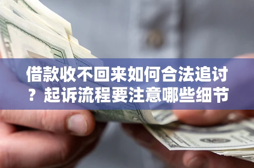 济南借款收不回来如何合法追讨？起诉流程要注意哪些细节？