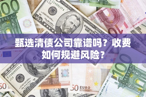 济南甄选清债公司靠谱吗？收费如何规避风险？