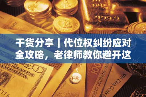 济南干货分享｜代位权纠纷应对全攻略，老律师教你避开这5大雷区