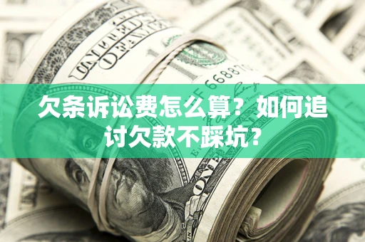 济南欠条诉讼费怎么算？如何追讨欠款不踩坑？