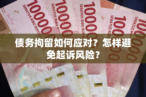 济南债务拘留如何应对？怎样避免起诉风险？