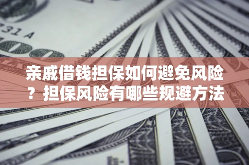 济南亲戚借钱担保如何避免风险？担保风险有哪些规避方法？