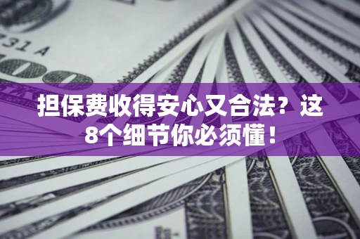 济南担保费收得安心又合法？这8个细节你必须懂！
