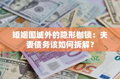 济南婚姻围城外的隐形枷锁：夫妻债务该如何拆解？