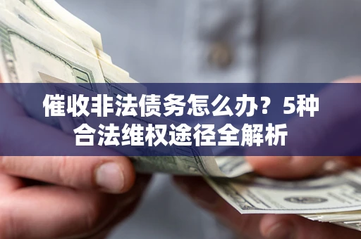 济南催收非法债务怎么办？5种合法维权途径全解析