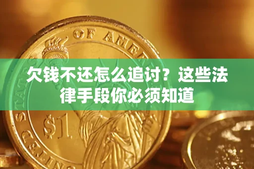 济南欠钱不还怎么追讨？这些法律手段你必须知道