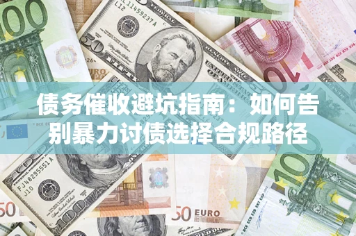 济南债务催收避坑指南：如何告别暴力讨债选择合规路径