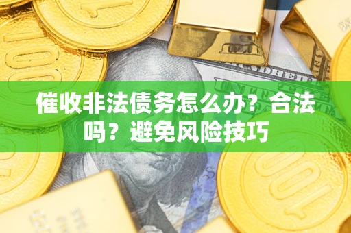 济南催收非法债务怎么办？合法吗？避免风险技巧