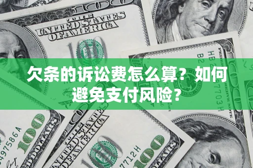 济南欠条的诉讼费怎么算？如何避免支付风险？