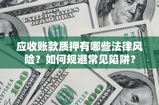 济南应收账款质押有哪些法律风险？如何规避常见陷阱？