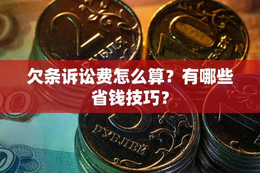 济南欠条诉讼费怎么算？有哪些省钱技巧？