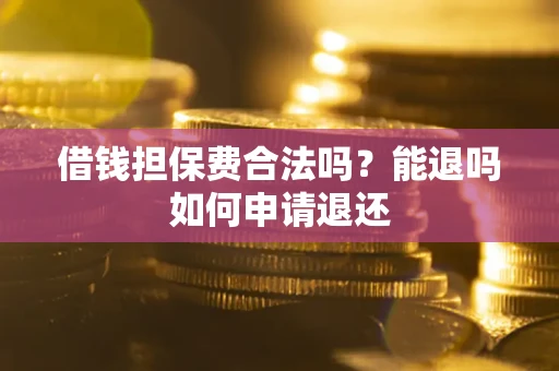 济南借钱担保费合法吗？能退吗如何申请退还