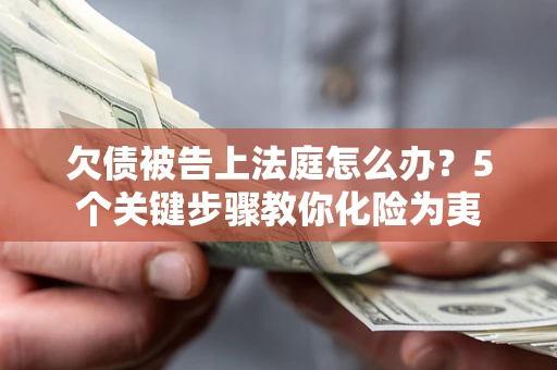 济南欠债被告上法庭怎么办？5个关键步骤教你化险为夷