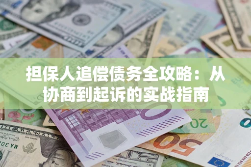 济南担保人追偿债务全攻略:从协商到起诉的实战指南 济南担保人追偿债务全攻略:从协商到起诉的实战指南
