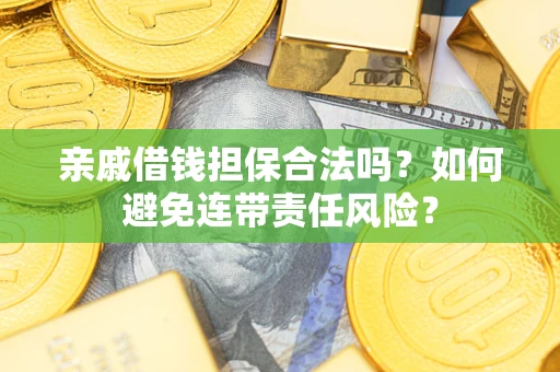 济南亲戚借钱担保合法吗？如何避免连带责任风险？