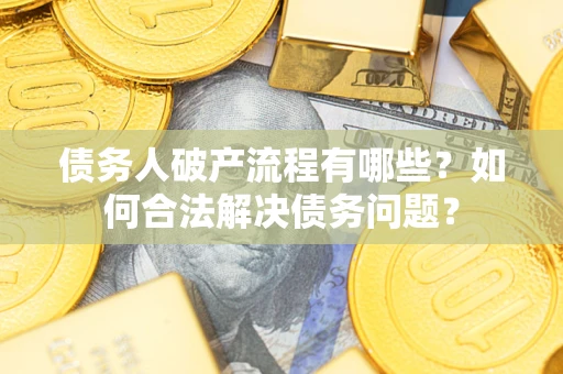 济南债务人破产流程有哪些？如何合法解决债务问题？